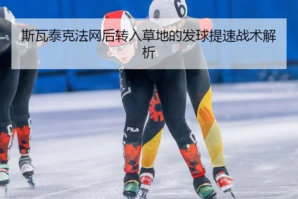 斯瓦泰克法网后转入草地的发球提速战术解析